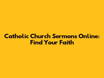 Catholic Church Sermons Online: Find Your Faith