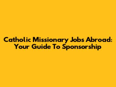 Catholic Missionary Jobs Abroad: Your Guide To Sponsorship