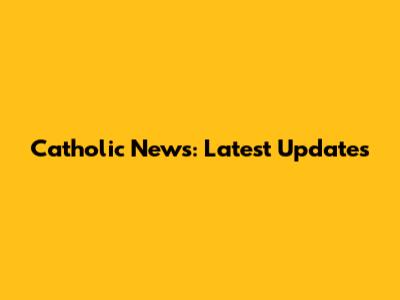 Catholic News: Latest Updates