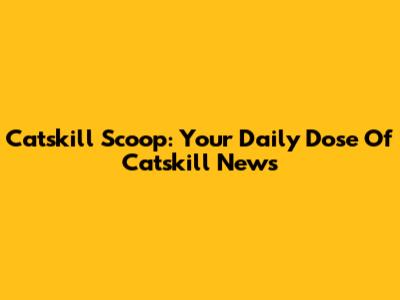 Catskill Scoop: Your Daily Dose Of Catskill News