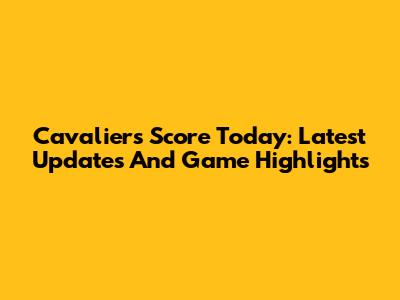 Cavaliers Score Today: Latest Updates And Game Highlights