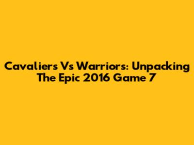 Cavaliers Vs Warriors: Unpacking The Epic 2016 Game 7