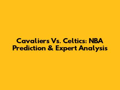 Cavaliers Vs. Celtics: NBA Prediction & Expert Analysis
