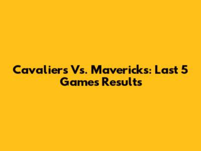Cavaliers Vs. Mavericks: Last 5 Games Results