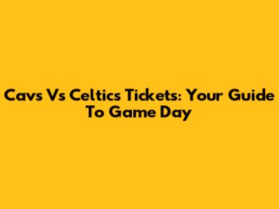 Cavs Vs Celtics Tickets: Your Guide To Game Day