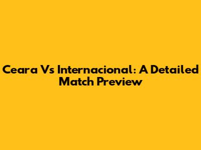 Ceara Vs Internacional: A Detailed Match Preview