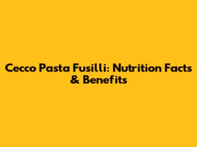 Cecco Pasta Fusilli: Nutrition Facts & Benefits