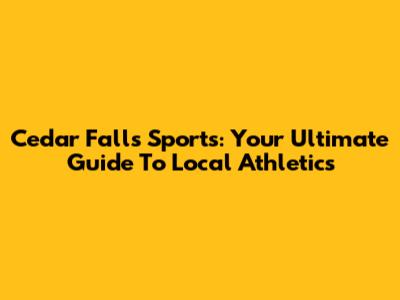Cedar Falls Sports: Your Ultimate Guide To Local Athletics