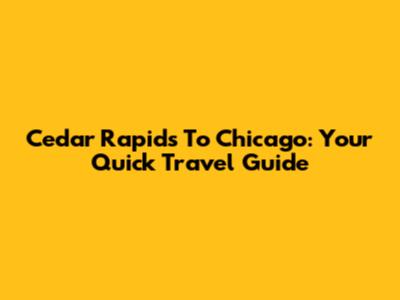Cedar Rapids To Chicago: Your Quick Travel Guide
