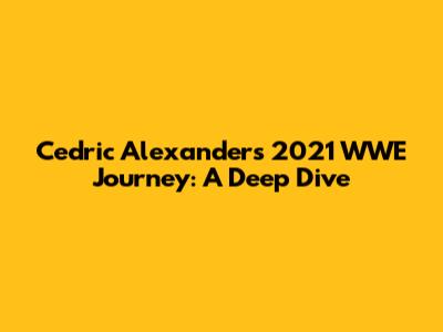 Cedric Alexander's 2021 WWE Journey: A Deep Dive