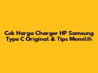 Cek Harga Charger HP Samsung Type C Original & Tips Memilih