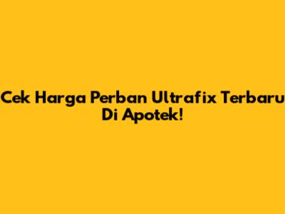 Cek Harga Perban Ultrafix Terbaru Di Apotek!