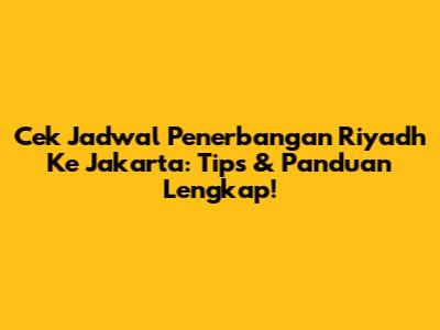 Cek Jadwal Penerbangan Riyadh Ke Jakarta: Tips & Panduan Lengkap!