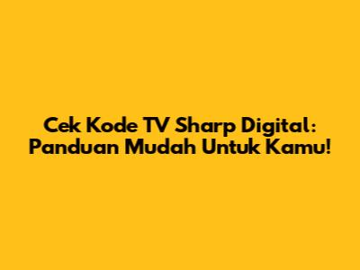 Cek Kode TV Sharp Digital: Panduan Mudah Untuk Kamu!