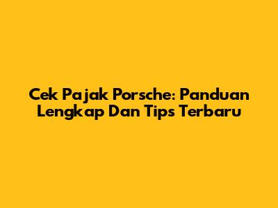 Cek Pajak Porsche: Panduan Lengkap Dan Tips Terbaru