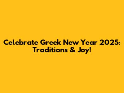 Celebrate Greek New Year 2025: Traditions & Joy!