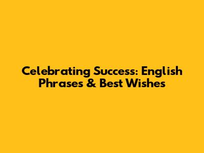 Celebrating Success: English Phrases & Best Wishes