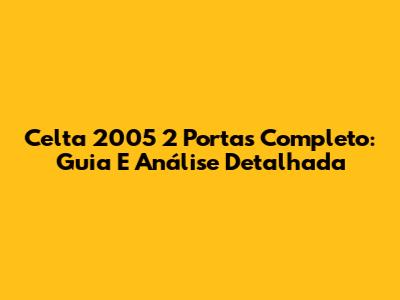 Celta 2005 2 Portas Completo: Guia E Análise Detalhada