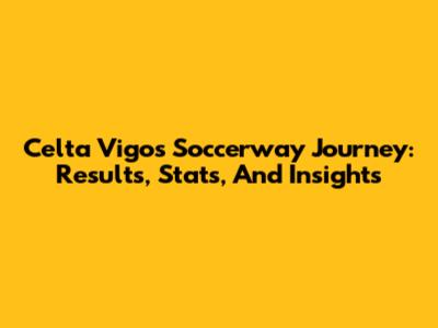 Celta Vigo's Soccerway Journey: Results, Stats, And Insights
