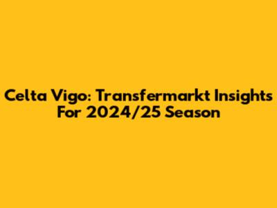 Celta Vigo: Transfermarkt Insights For 2024/25 Season