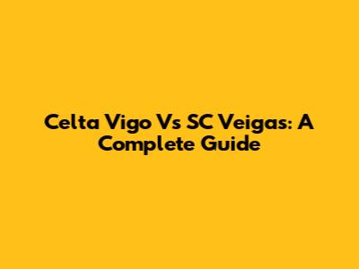 Celta Vigo Vs SC Veigas: A Complete Guide