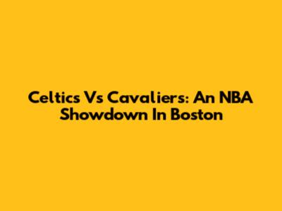 Celtics Vs Cavaliers: An NBA Showdown In Boston