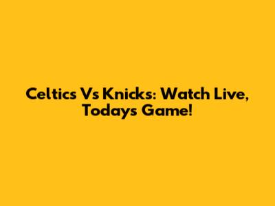 Celtics Vs Knicks: Watch Live, Today's Game!