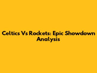 Celtics Vs Rockets: Epic Showdown Analysis