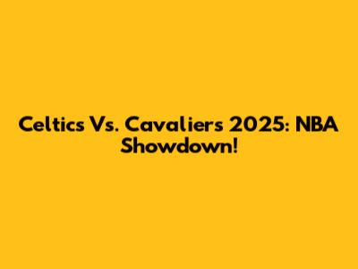Celtics Vs. Cavaliers 2025: NBA Showdown!