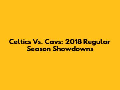 Celtics Vs. Cavs: 2018 Regular Season Showdowns
