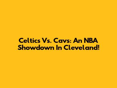 Celtics Vs. Cavs: An NBA Showdown In Cleveland!