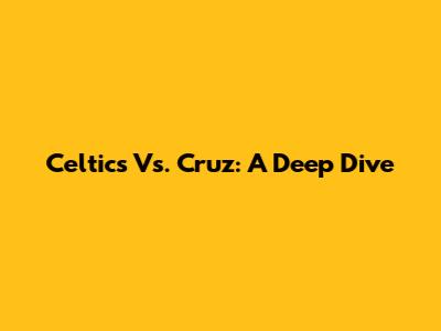 Celtics Vs. Cruz: A Deep Dive