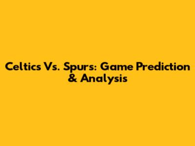 Celtics Vs. Spurs: Game Prediction & Analysis