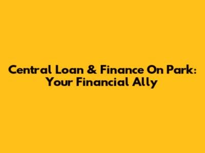 Central Loan & Finance On Park: Your Financial Ally