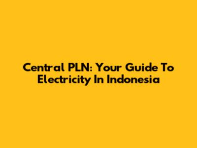 Central PLN: Your Guide To Electricity In Indonesia