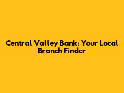 Central Valley Bank: Your Local Branch Finder