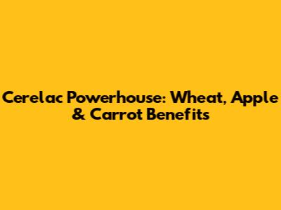 Cerelac Powerhouse: Wheat, Apple & Carrot Benefits