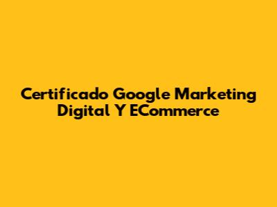 Certificado Google Marketing Digital Y ECommerce