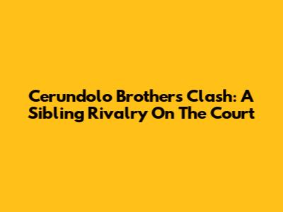 Cerundolo Brothers Clash: A Sibling Rivalry On The Court
