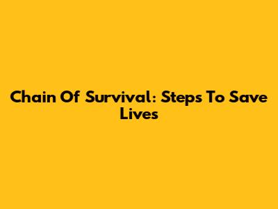 Chain Of Survival: Steps To Save Lives