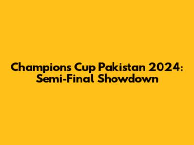 Champions Cup Pakistan 2024: Semi-Final Showdown