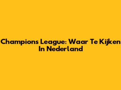 Champions League: Waar Te Kijken In Nederland