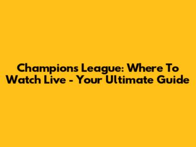 Champions League: Where To Watch Live - Your Ultimate Guide