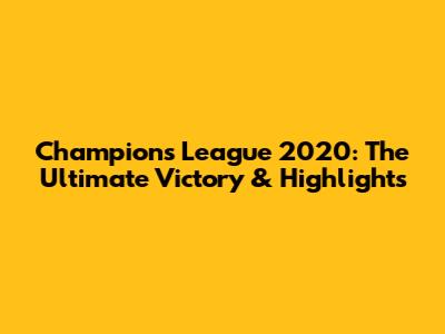 Champions League 2020: The Ultimate Victory & Highlights