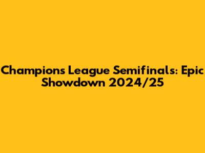 Champions League Semifinals: Epic Showdown 2024/25