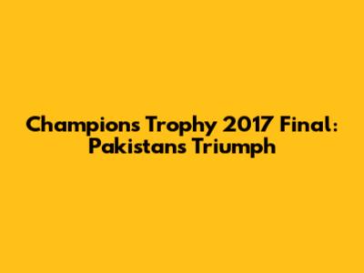 Champions Trophy 2017 Final: Pakistan's Triumph