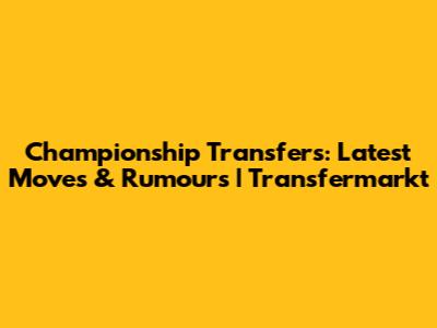 Championship Transfers: Latest Moves & Rumours | Transfermarkt