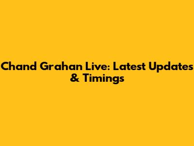 Chand Grahan Live: Latest Updates & Timings