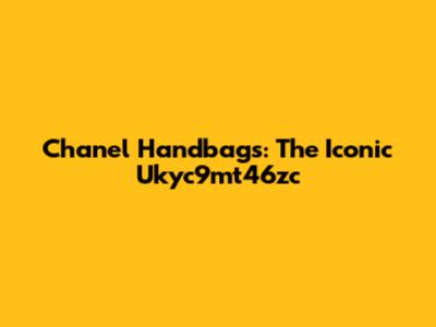 Chanel Handbags: The Iconic Ukyc9mt46zc