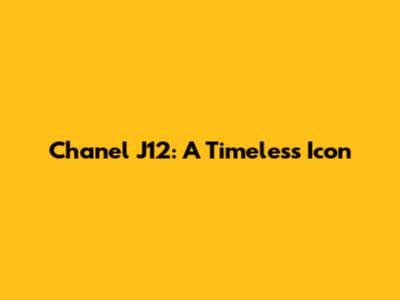 Chanel J12: A Timeless Icon
